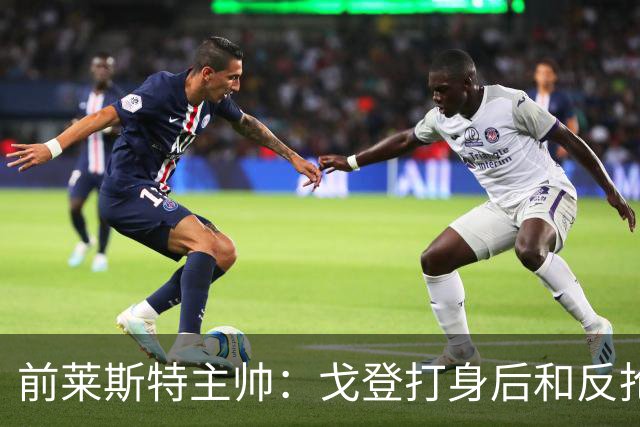 前莱斯特主帅：戈登打身后和反抢都是强项 他能在伪9位置做贡献